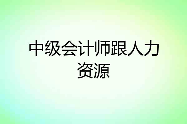 中级会计师跟人力资源
