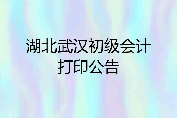 湖北武汉初级会计打印公告