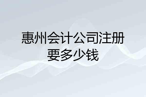 惠州会计公司注册要多少钱