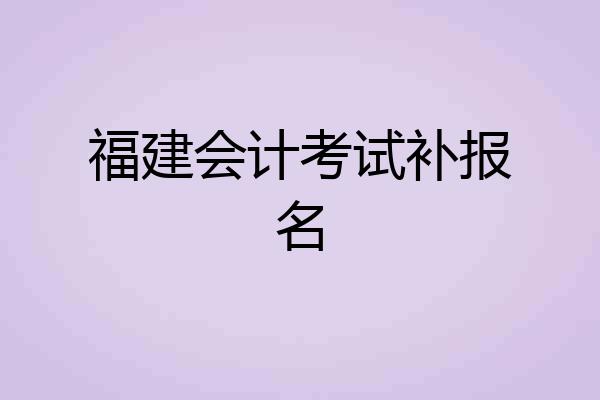 福建会计考试补报名