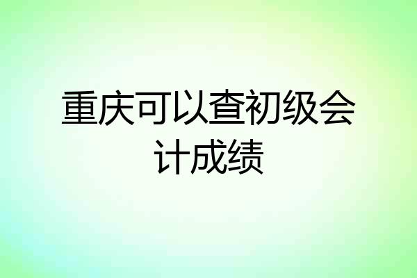 重庆可以查初级会计成绩