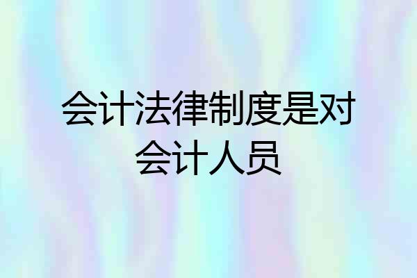 会计法律制度是对会计人员