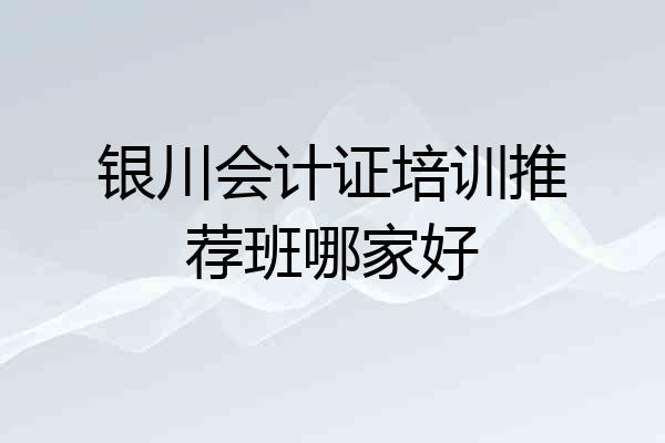 银川会计证培训推荐班哪家好