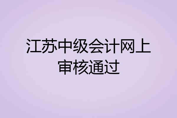 江苏中级会计网上审核通过
