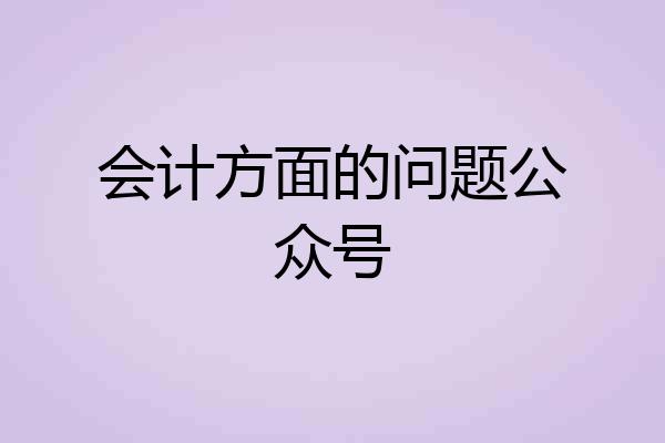 会计方面的问题公众号