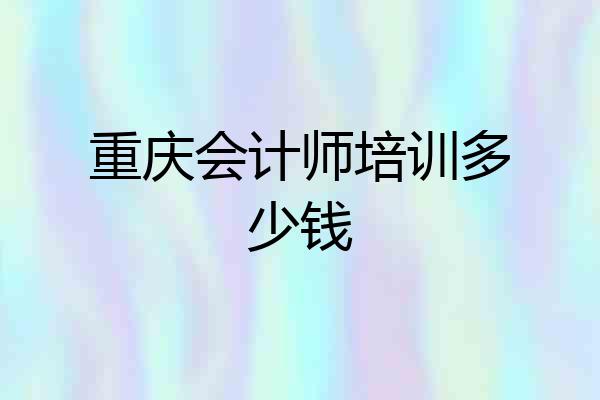 重庆会计师培训多少钱