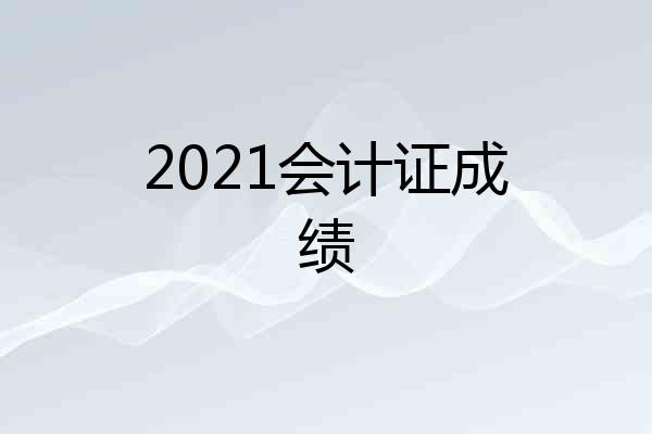 2021会计证成绩