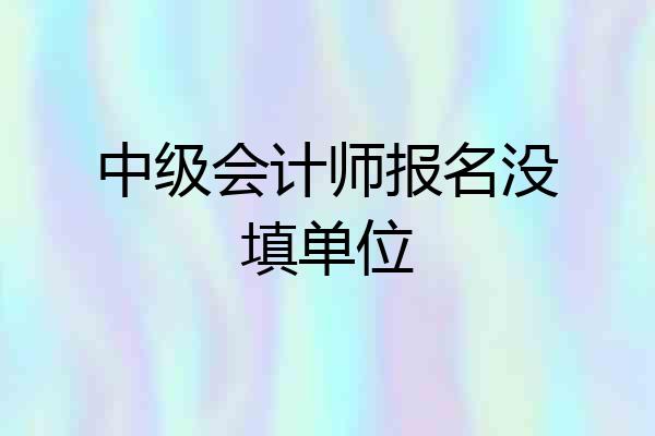 中级会计师报名没填单位