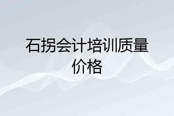 石拐会计培训质量价格