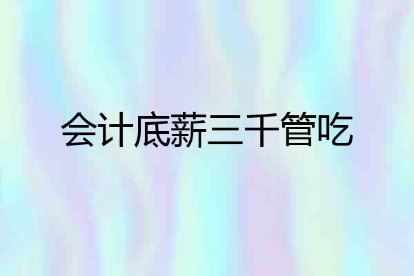 会计底薪三千管吃