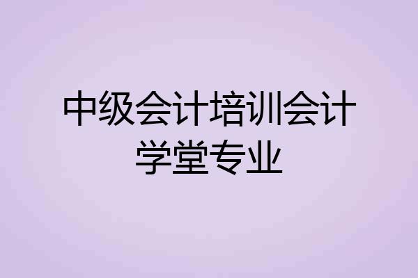 中级会计培训会计学堂专业