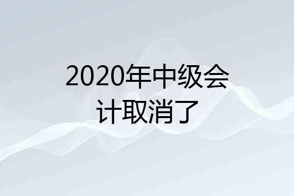 2020年中级会计取消了