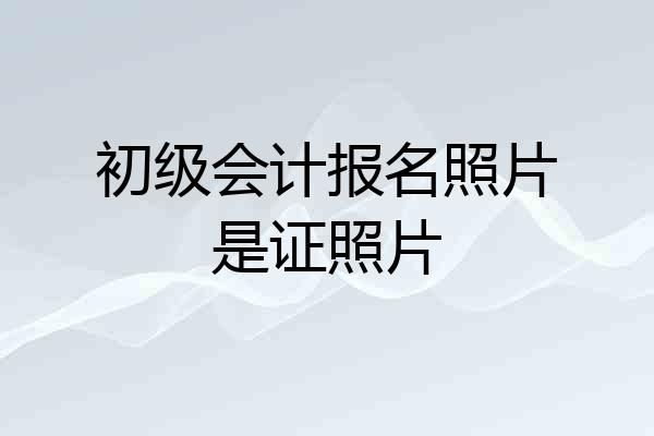 初级会计报名照片是证照片