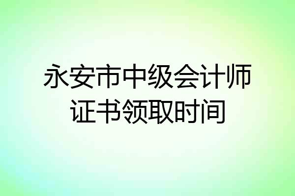 永安市中级会计师证书领取时间