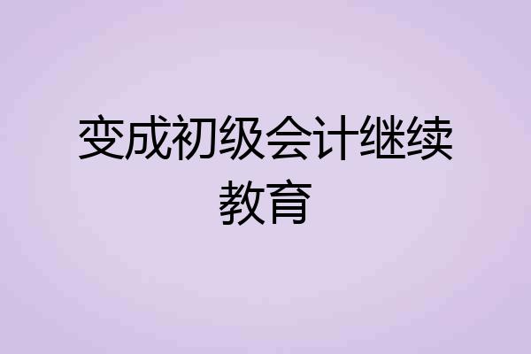 变成初级会计继续教育