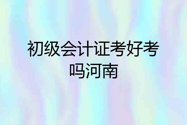 初级会计证考好考吗河南