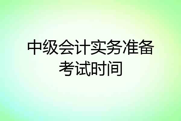 中级会计实务准备考试时间