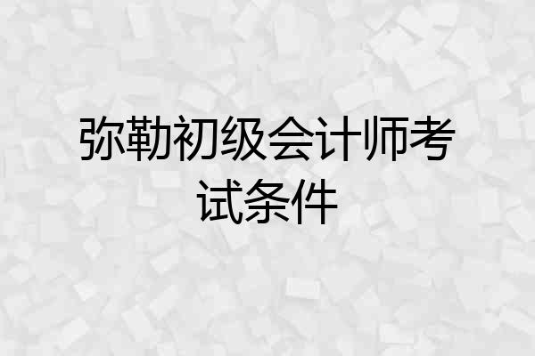 弥勒初级会计师考试条件