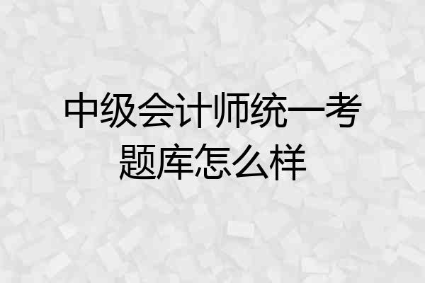 中级会计师统一考题库怎么样