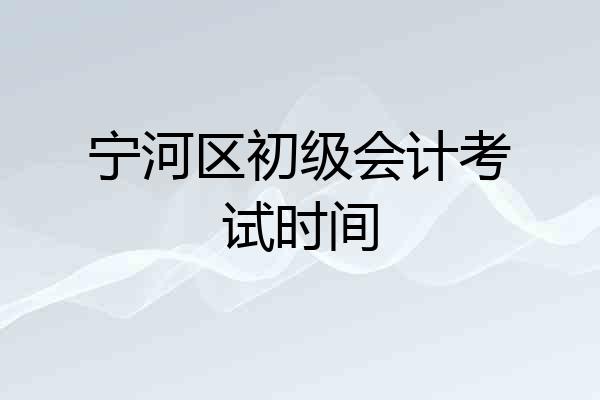 宁河区初级会计考试时间