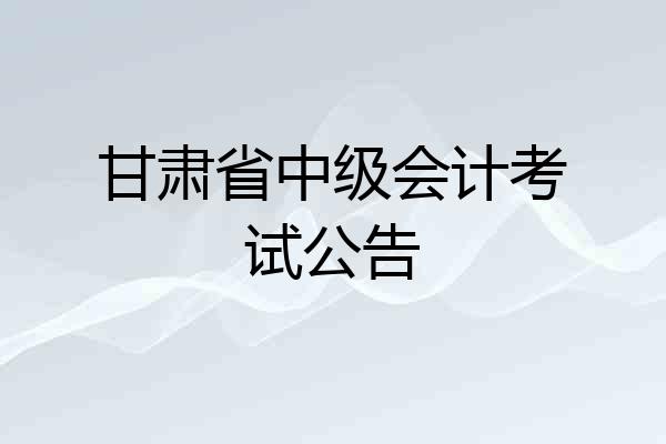 甘肃省中级会计考试公告