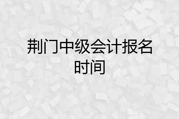 荆门中级会计报名时间