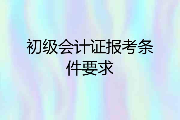 初级会计证报考条件要求