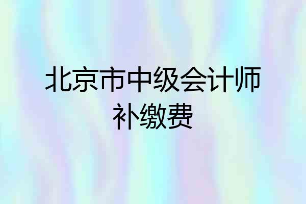 北京市中级会计师补缴费
