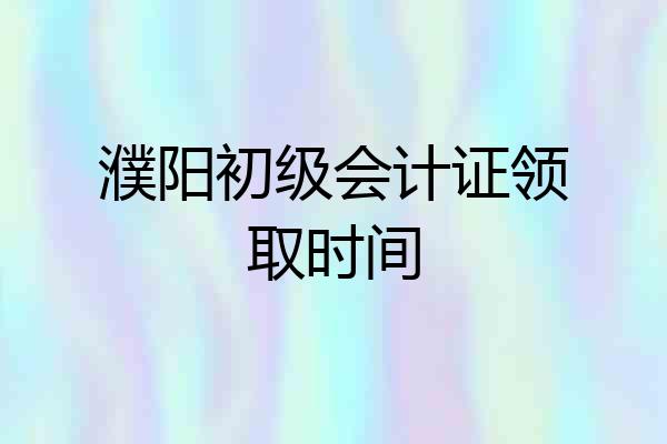 濮阳初级会计证领取时间