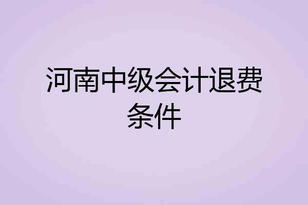 河南中级会计退费条件