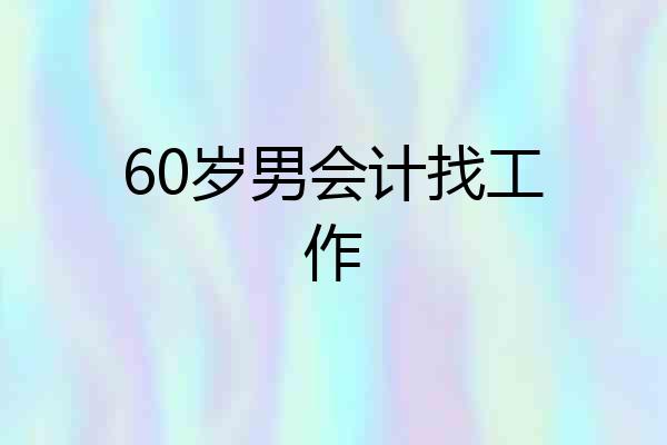 60岁男会计找工作