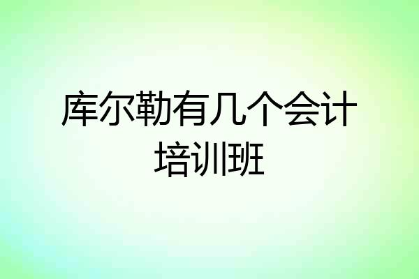 库尔勒有几个会计培训班