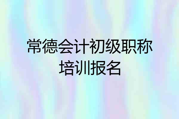 常德会计初级职称培训报名