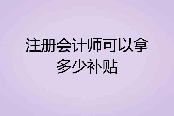 注册会计师可以拿多少补贴