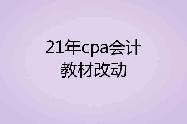 21年cpa会计教材改动