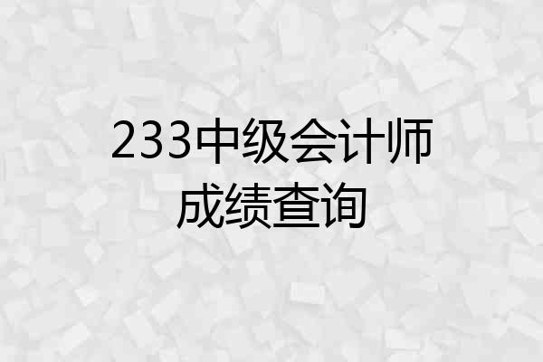 233中级会计师成绩查询