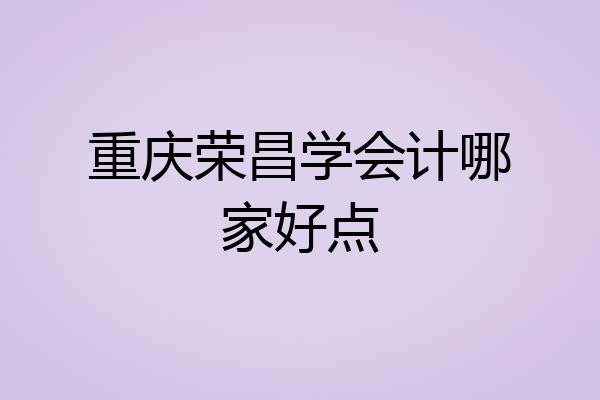 重庆荣昌学会计哪家好点