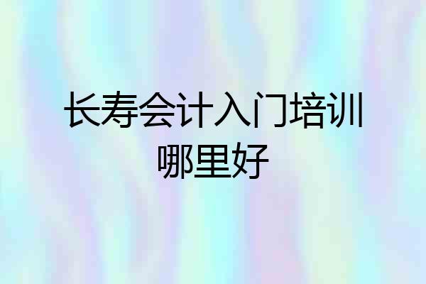 长寿会计入门培训哪里好