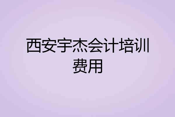 西安宇杰会计培训费用
