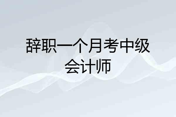 辞职一个月考中级会计师