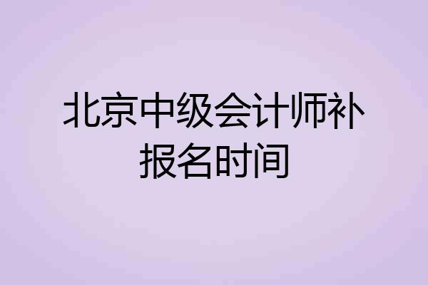 北京中级会计师补报名时间
