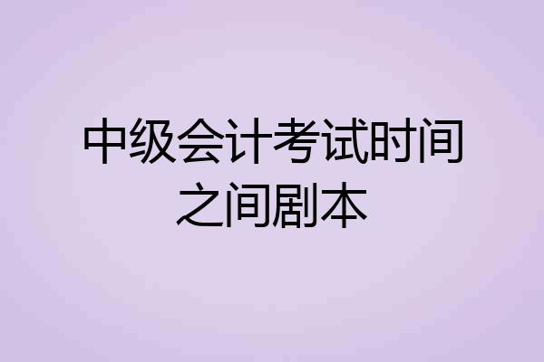 中级会计考试时间之间剧本