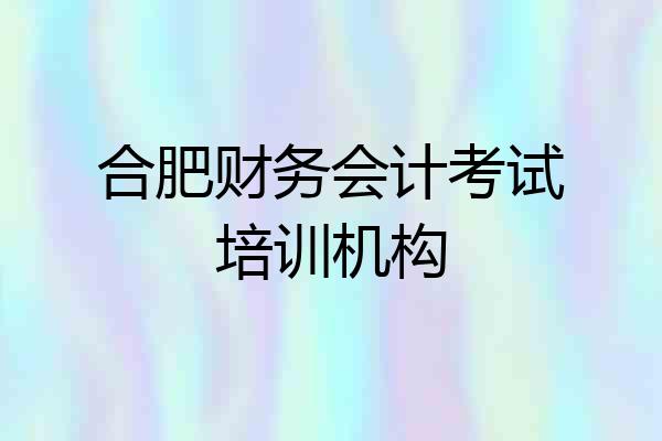合肥财务会计考试培训机构
