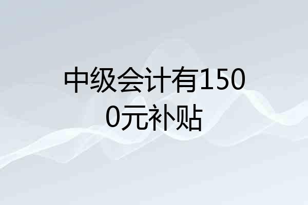 中级会计有1500元补贴