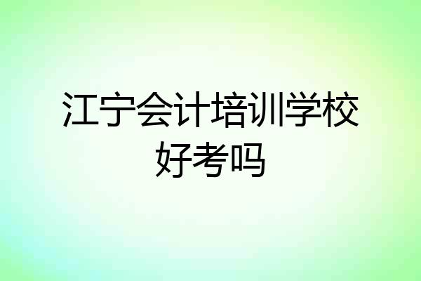 江宁会计培训学校好考吗