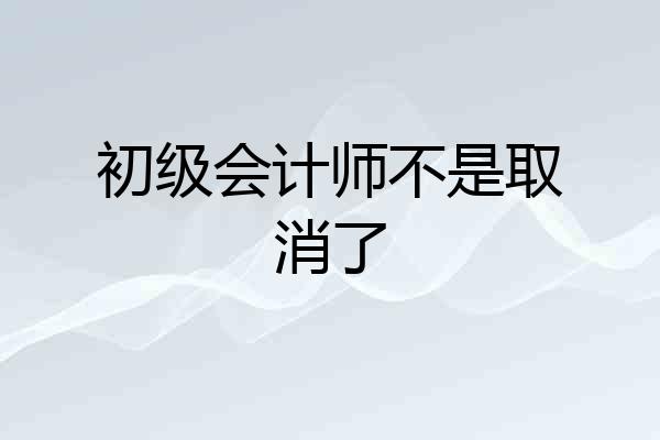 初级会计师不是取消了