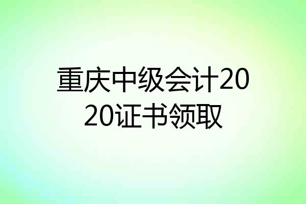 重庆中级会计2020证书领取