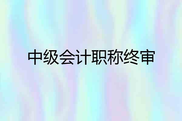 中级会计职称终审