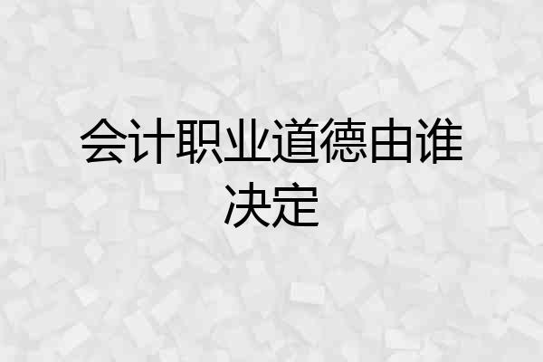 会计职业道德由谁决定