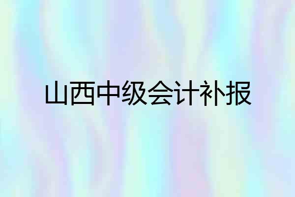 山西中级会计补报